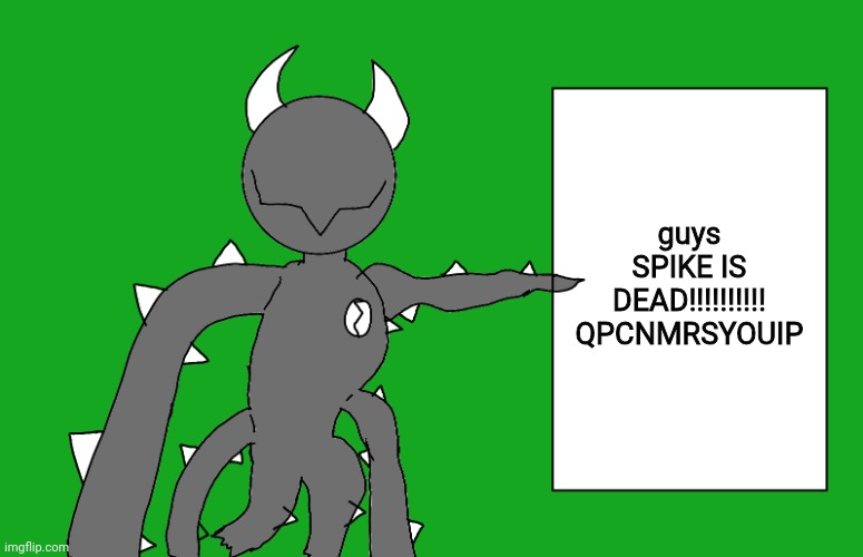 s p i k e 2 | guys SPIKE IS DEAD!!!!!!!!!! QPCNMRSYOUIP | image tagged in s p i k e 2 | made w/ Imgflip meme maker