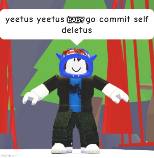 yeetus yeetus ima go commit self deletus | BABY | image tagged in yeetus yeetus ima go commit self deletus | made w/ Imgflip meme maker