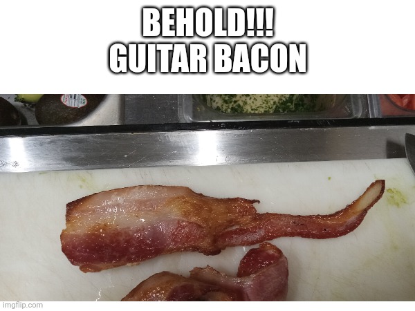 Now this is something I'd like to play | BEHOLD!!!
GUITAR BACON | image tagged in bacon,tgat,looks,like | made w/ Imgflip meme maker