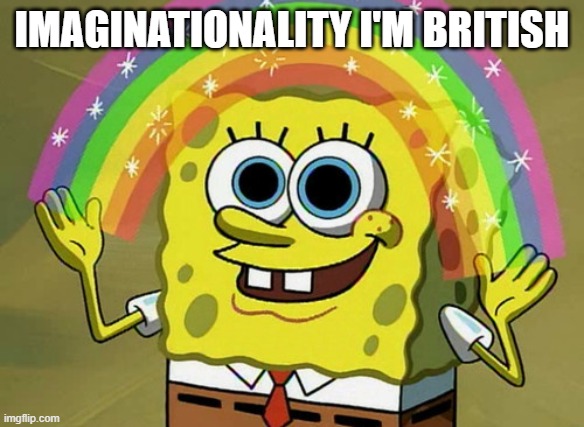 Get the twist? | IMAGINATIONALITY I'M BRITISH | image tagged in memes,imagination spongebob | made w/ Imgflip meme maker