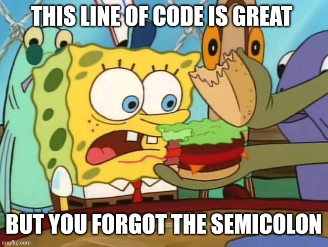 SCREW YOU AND YOUR SEMICOLONS | THIS LINE OF CODE IS GREAT; BUT YOU FORGOT THE SEMICOLON | image tagged in you forgot the x | made w/ Imgflip meme maker