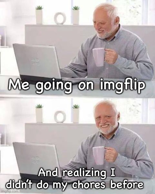 Hide the Pain Harold | Me going on imgflip; And realizing I didn’t do my chores before | image tagged in memes,hide the pain harold | made w/ Imgflip meme maker
