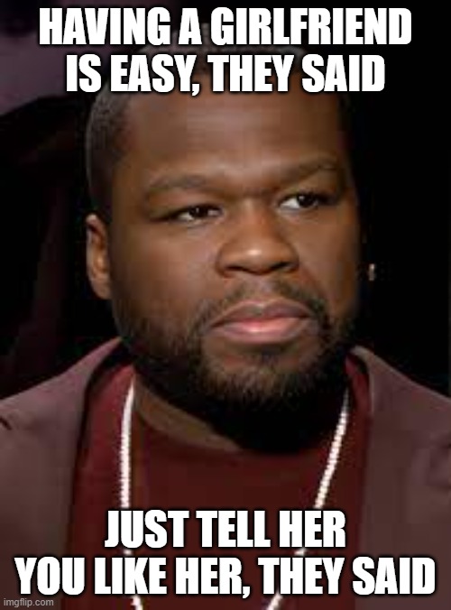 it's easy, they said | HAVING A GIRLFRIEND IS EASY, THEY SAID; JUST TELL HER YOU LIKE HER, THEY SAID | image tagged in pissed 50 cent | made w/ Imgflip meme maker