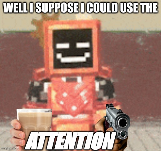 Well I suppose I could use the ATTENTION | WELL I SUPPOSE I COULD USE THE; ATTENTION | image tagged in robot,original meme | made w/ Imgflip meme maker
