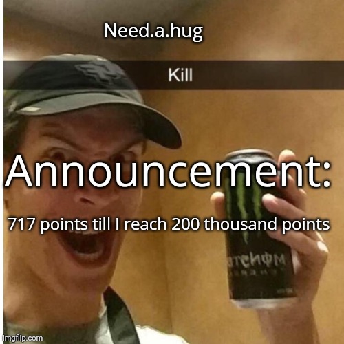 Need.a.hug announcement temp | 717 points till I reach 200 thousand points | image tagged in need a hug announcement temp | made w/ Imgflip meme maker
