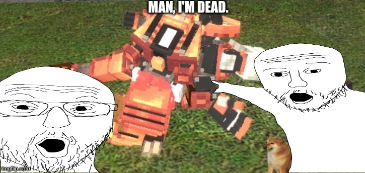 Man, I;m Dead | MAN, I'M DEAD. | image tagged in original meme,robot,dead | made w/ Imgflip meme maker