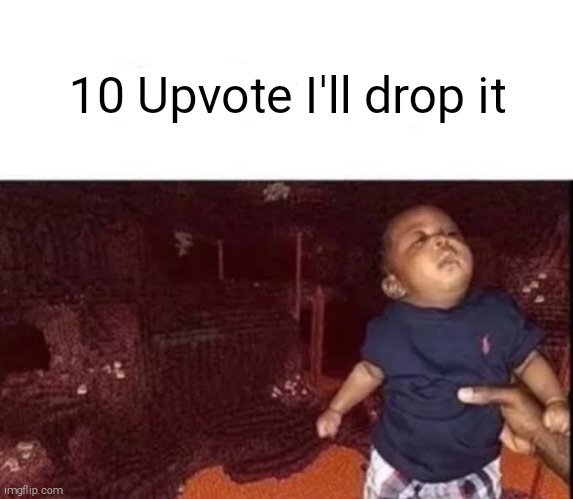 10 Upvotes I'll drop it | 10 Upvote I'll drop it | image tagged in memes,funny | made w/ Imgflip meme maker