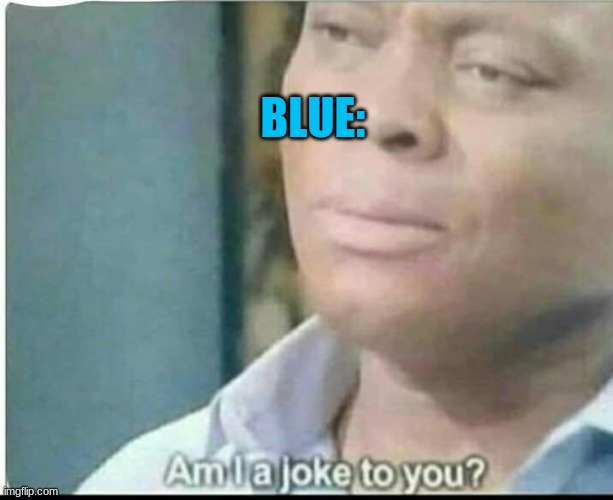 am i joke to you? | BLUE: | image tagged in am i joke to you | made w/ Imgflip meme maker