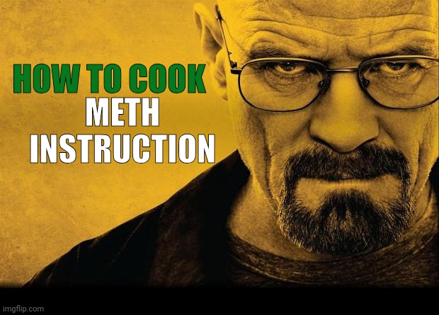 Breaking bad | HOW TO COOK METH
INSTRUCTION | image tagged in breaking bad | made w/ Imgflip meme maker