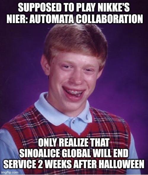 Bad Luck Brian | SUPPOSED TO PLAY NIKKE'S  NIER: AUTOMATA COLLABORATION; ONLY REALIZE THAT SINOALICE GLOBAL WILL END SERVICE 2 WEEKS AFTER HALLOWEEN | image tagged in memes,bad luck brian,gaming,event | made w/ Imgflip meme maker