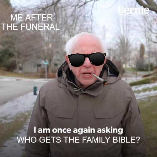 SUPPORT ME LOOKING AS | ME AFTER THE FUNERAL; WHO GETS THE FAMILY BIBLE? | image tagged in memes,bernie i am once again asking for your support | made w/ Imgflip meme maker