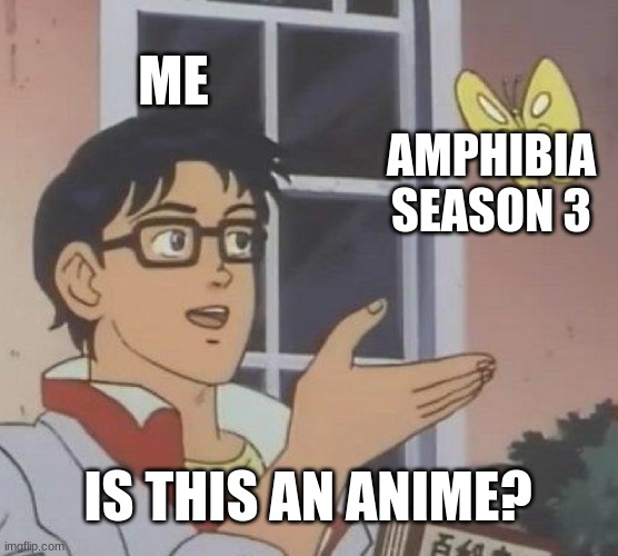 Amphibia was one of the greatest modern cartoons, and has been the goat of all of them... for me, at least. | ME; AMPHIBIA SEASON 3; IS THIS AN ANIME? | image tagged in memes,is this a pigeon | made w/ Imgflip meme maker