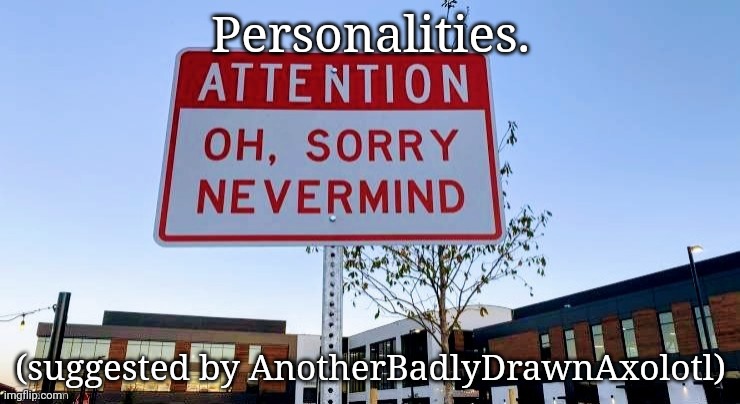 Sign getting then losing attention | Personalities. (suggested by AnotherBadlyDrawnAxolotl) | image tagged in sign getting then losing attention | made w/ Imgflip meme maker