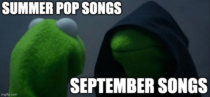 Evil Kermit | SUMMER POP SONGS; SEPTEMBER SONGS | image tagged in memes,evil kermit,meme,funny,fun,september | made w/ Imgflip meme maker