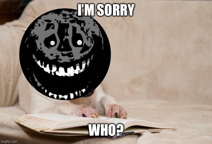 Research Dog | I’M SORRY WHO? | image tagged in research dog | made w/ Imgflip meme maker