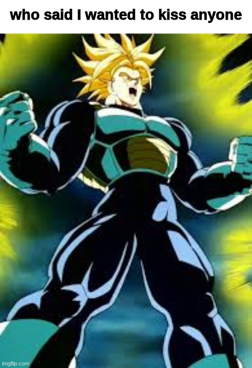 Future Trunks | who said I wanted to kiss anyone | image tagged in future trunks | made w/ Imgflip meme maker