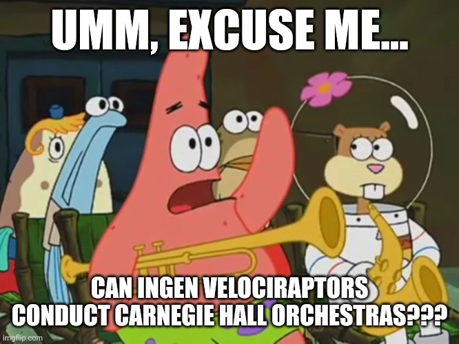 Yes... Ingen Velociraptors can conduct Carnegie Hall orchestras | UMM, EXCUSE ME... CAN INGEN VELOCIRAPTORS CONDUCT CARNEGIE HALL ORCHESTRAS??? | image tagged in is mayonnaise an instrument,jurassic park,jurassicparkfan102504,velociraptor,jpfan102504 | made w/ Imgflip meme maker