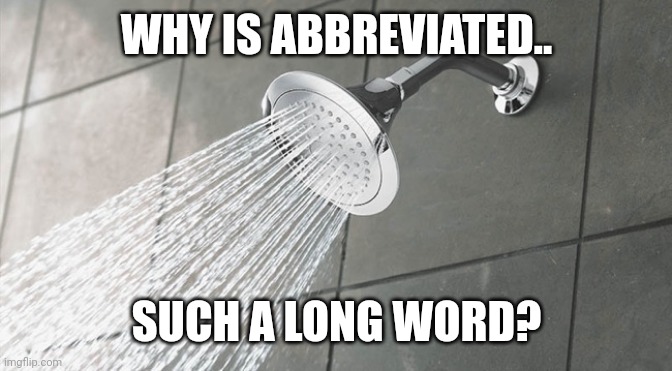 Shower Thoughts | WHY IS ABBREVIATED.. SUCH A LONG WORD? | image tagged in shower thoughts | made w/ Imgflip meme maker