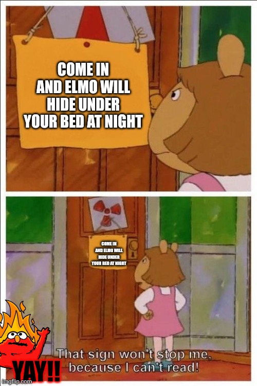 That sign won't stop me! | COME IN AND ELMO WILL HIDE UNDER YOUR BED AT NIGHT; COME IN AND ELMO WILL HIDE UNDER YOUR BED AT NIGHT; YAY!! | image tagged in that sign won't stop me | made w/ Imgflip meme maker
