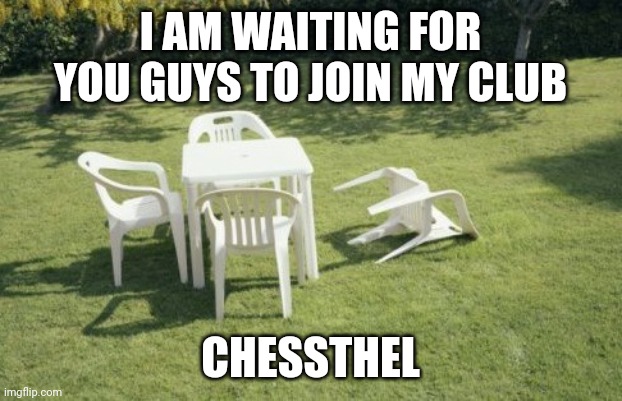 The club is called Chessthel. Link is in comments. | I AM WAITING FOR YOU GUYS TO JOIN MY CLUB; CHESSTHEL | image tagged in memes,funny,chess,advertisement | made w/ Imgflip meme maker