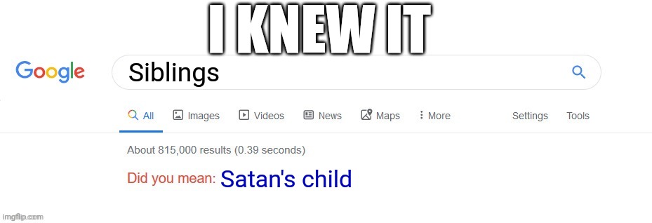 Did you mean? | I KNEW IT; Siblings; Satan's child | image tagged in did you mean | made w/ Imgflip meme maker