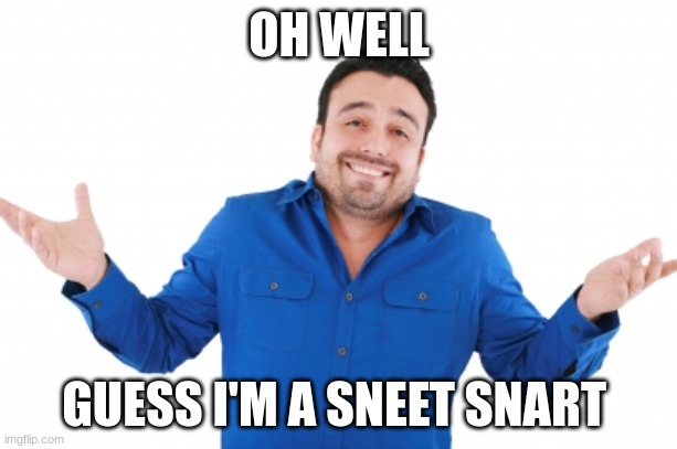 Oh well | OH WELL GUESS I'M A SNEET SNART | image tagged in oh well | made w/ Imgflip meme maker