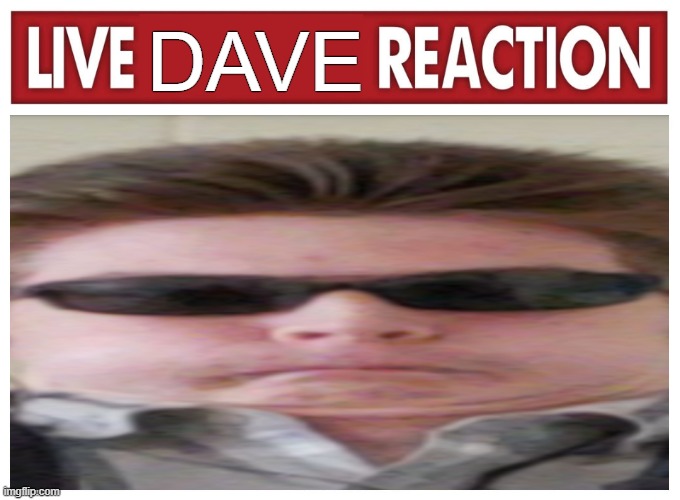 Live Dave Reaction | DAVE | image tagged in live reaction | made w/ Imgflip meme maker