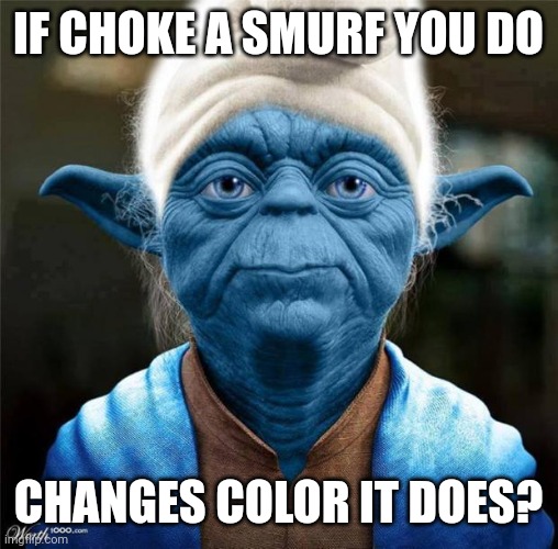 Smurf Yoda | IF CHOKE A SMURF YOU DO; CHANGES COLOR IT DOES? | image tagged in smurf yoda | made w/ Imgflip meme maker
