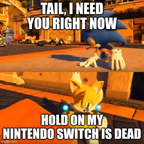Sonic Forces Tails Nintendo Switch | TAIL, I NEED YOU RIGHT NOW; HOLD ON MY NINTENDO SWITCH IS DEAD | image tagged in sonic forces tails nintendo switch | made w/ Imgflip meme maker