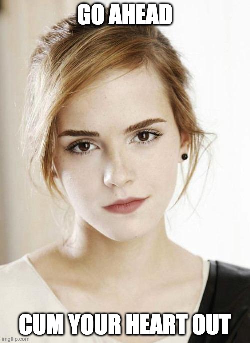 emma watson cum porn caption | GO AHEAD; CUM YOUR HEART OUT | image tagged in emma watson | made w/ Imgflip meme maker