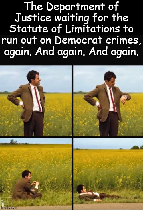 These sorts of investigations take time. | The Department of Justice waiting for the Statute of Limitations to run out on Democrat crimes, again. And again. And again. | image tagged in mr bean waiting | made w/ Imgflip meme maker