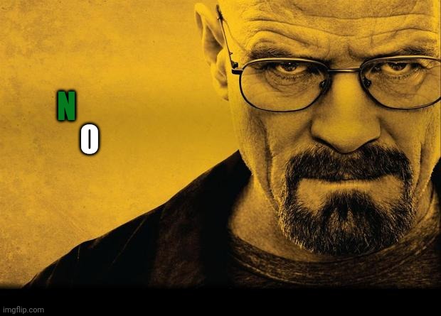 Breaking bad | N O | image tagged in breaking bad | made w/ Imgflip meme maker