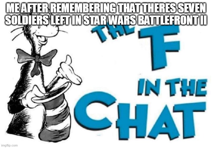 How | ME AFTER REMEMBERING THAT THERES SEVEN SOLDIERS LEFT IN STAR WARS BATTLEFRONT II | image tagged in the f in the chat | made w/ Imgflip meme maker