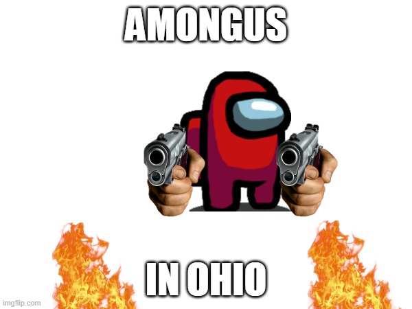 Ohio in amongus | AMONGUS; IN OHIO | image tagged in funny memes | made w/ Imgflip meme maker