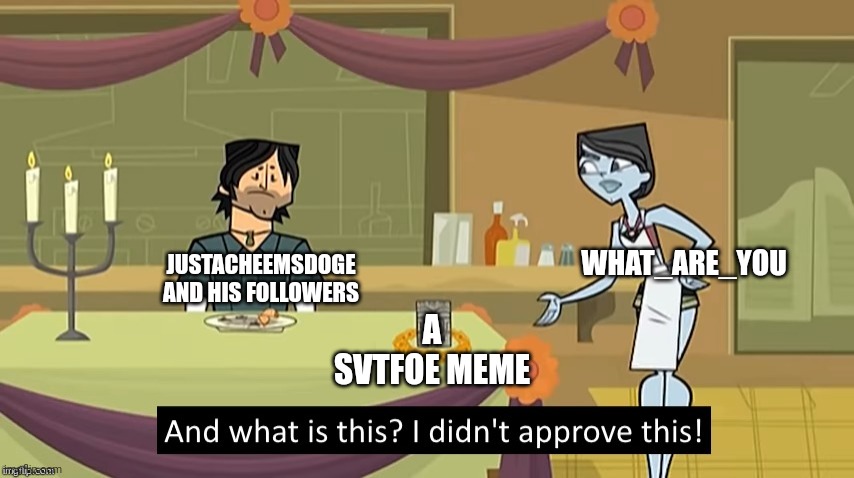 I Didn't Approve This | WHAT_ARE_YOU; JUSTACHEEMSDOGE AND HIS FOLLOWERS; A SVTFOE MEME | image tagged in i didn't approve this | made w/ Imgflip meme maker