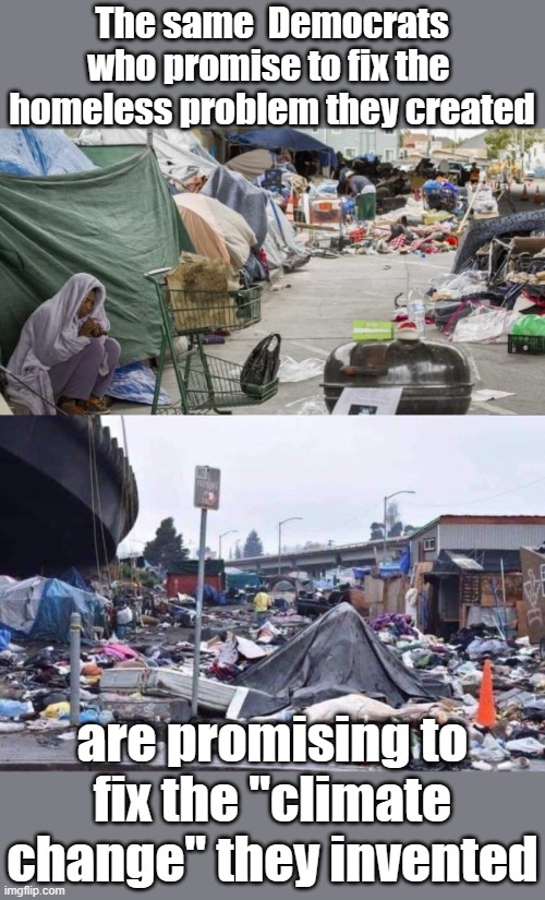 It's so easy to see their success stories, San Fran, Destroit, Chicago, Philly, Denver... That wouldn't be lying again would it? | The same  Democrats who promise to fix the  homeless problem they created; are promising to fix the "climate change" they invented | image tagged in 3rd world country nope san francisco,california tent city | made w/ Imgflip meme maker