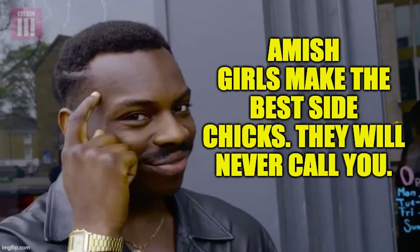 Smart | AMISH GIRLS MAKE THE BEST SIDE CHICKS. THEY WILL NEVER CALL YOU. | image tagged in eddie murphy thinking | made w/ Imgflip meme maker