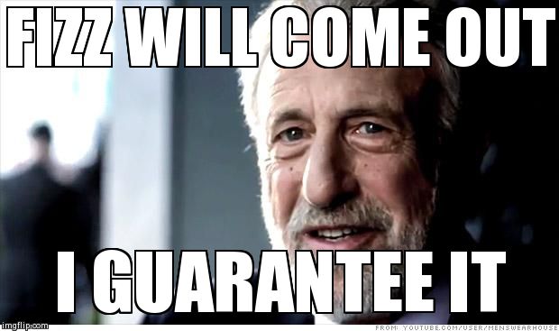 I Guarantee It | FIZZ WILL COME OUT I GUARANTEE IT | image tagged in memes,i guarantee it | made w/ Imgflip meme maker