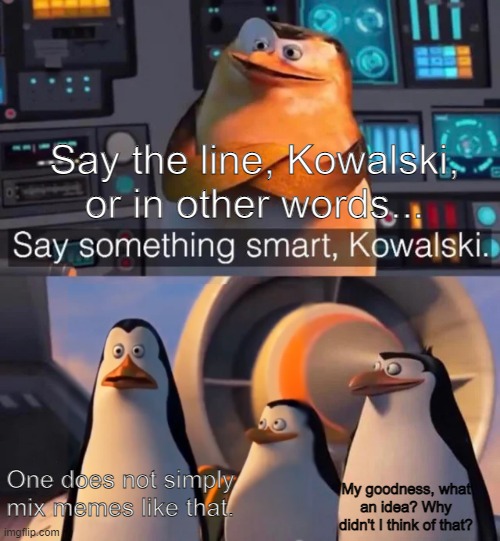 Penguin Linetakers | Say the line, Kowalski, or in other words... One does not simply mix memes like that. My goodness, what an idea? Why didn't I think of that? | image tagged in say something smart kowalski | made w/ Imgflip meme maker