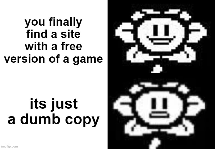 flowey smile | you finally find a site with a free version of a game; its just a dumb copy | image tagged in flowey smile,flowey,copyright | made w/ Imgflip meme maker