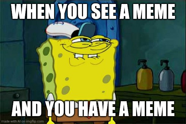 Don't You Squidward Meme | WHEN YOU SEE A MEME; AND YOU HAVE A MEME | image tagged in memes,don't you squidward,ai meme | made w/ Imgflip meme maker