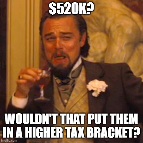 Laughing Leo Meme | $520K? WOULDN'T THAT PUT THEM IN A HIGHER TAX BRACKET? | image tagged in memes,laughing leo | made w/ Imgflip meme maker