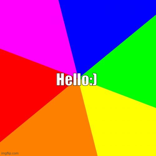 Blank Colored Background | Hello:) | image tagged in memes,blank colored background | made w/ Imgflip meme maker