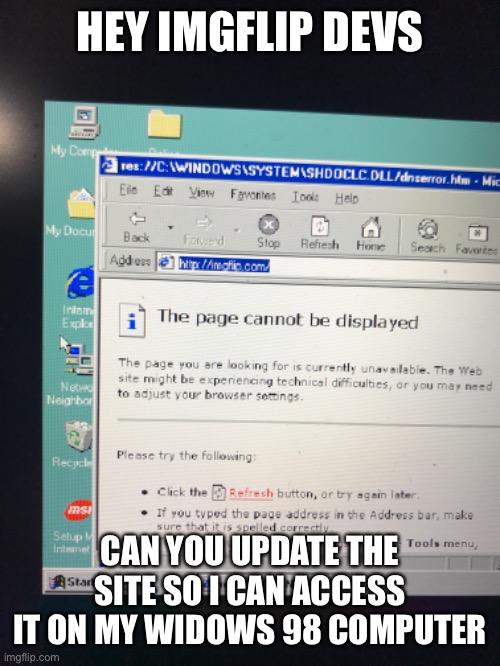 Please | HEY IMGFLIP DEVS; CAN YOU UPDATE THE SITE SO I CAN ACCESS IT ON MY WIDOWS 98 COMPUTER | image tagged in windows 95,update | made w/ Imgflip meme maker