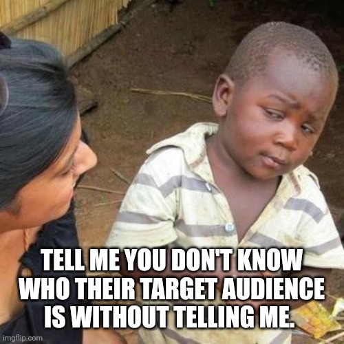 So You're Telling Me | TELL ME YOU DON'T KNOW WHO THEIR TARGET AUDIENCE IS WITHOUT TELLING ME. | image tagged in so you're telling me | made w/ Imgflip meme maker