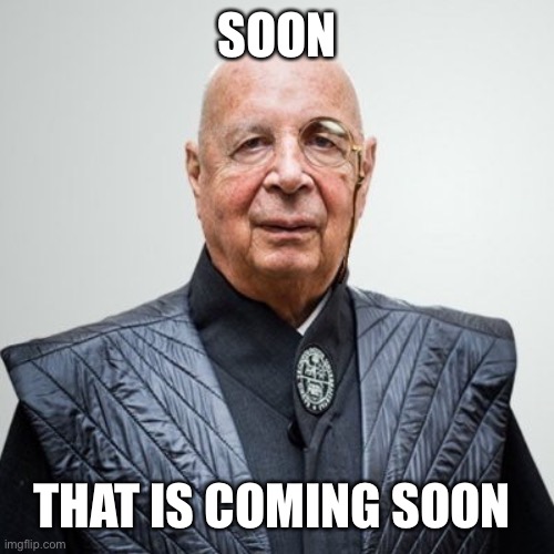 Klaus Schwab | SOON THAT IS COMING SOON | image tagged in klaus schwab | made w/ Imgflip meme maker