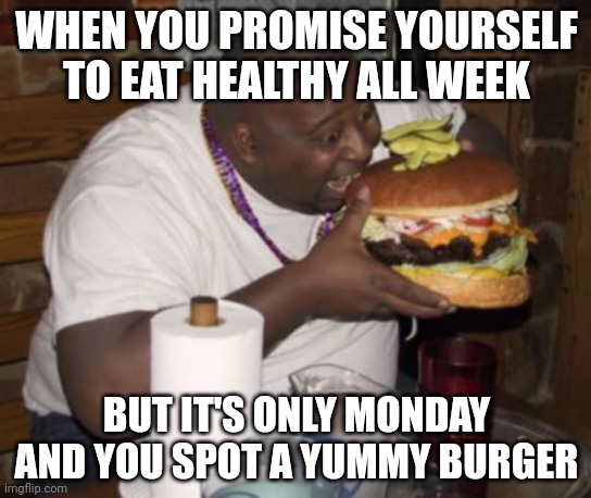 This has happened to all of us, right? | WHEN YOU PROMISE YOURSELF TO EAT HEALTHY ALL WEEK; BUT IT'S ONLY MONDAY AND YOU SPOT A YUMMY BURGER | image tagged in fat guy eating burger | made w/ Imgflip meme maker