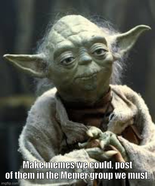 yoda meme make | Make memes we could, post of them in the Memer group we must. | image tagged in yoda meme make | made w/ Imgflip meme maker