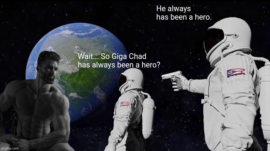 The hero | He always has been a hero. Wait... So Giga Chad has always been a hero? | image tagged in memes,always has been | made w/ Imgflip meme maker