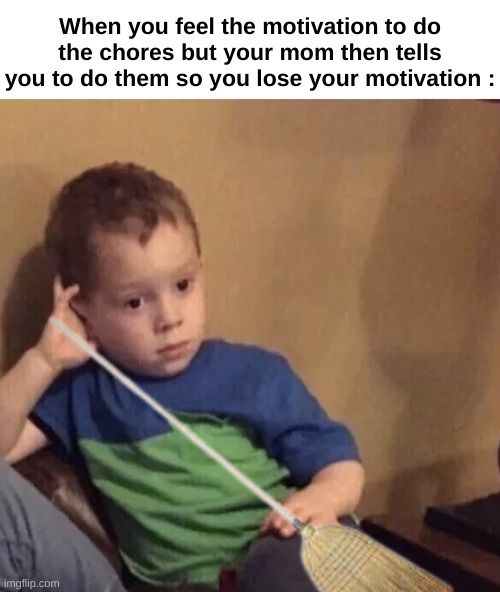 WHY DID YOU TELL ME, WHY ? | When you feel the motivation to do the chores but your mom then tells you to do them so you lose your motivation : | image tagged in bored kid | made w/ Imgflip meme maker